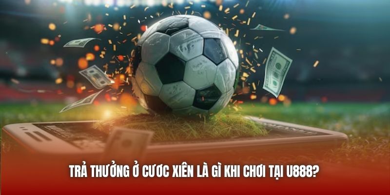 Trả thưởng ở cươc xiên là gì khi chơi tại U888?