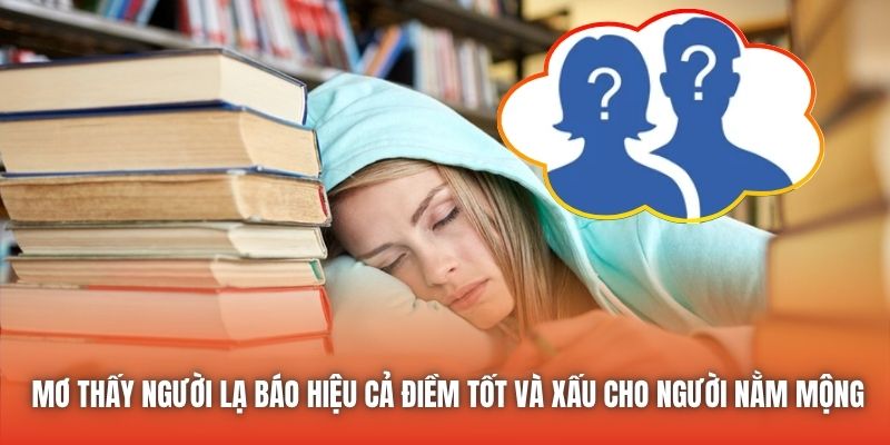 Mơ thấy người lạ báo hiệu cả điềm tốt và xấu cho người nằm mộng