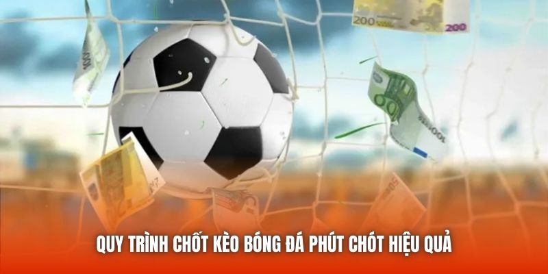 Quy trình chốt kèo bóng đá phút chót hiệu quả