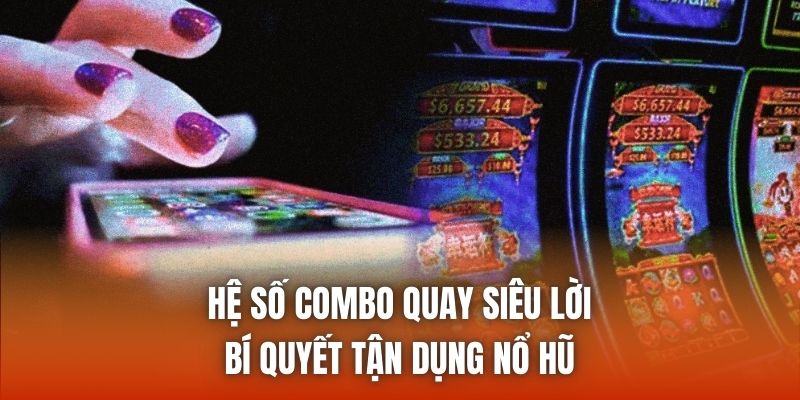 Hệ Số Combo Quay Siêu Lời - Bí Quyết Tận Dụng Nổ Hũ